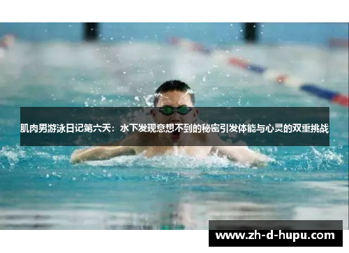 肌肉男游泳日记第六天:水下发现意想不到的秘密引发体能与心灵的双重挑战 肌肉男游泳日记第六天:水下发现意想不到的秘密引发体能与心灵的双重挑战