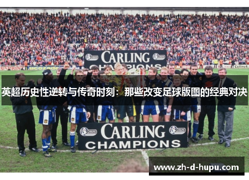 英超历史性逆转与传奇时刻:那些改变足球版图的经典对决 英超历史性逆转与传奇时刻:那些改变足球版图的经典对决