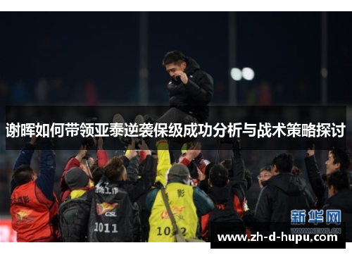 谢晖如何带领亚泰逆袭保级成功分析与战术策略探讨