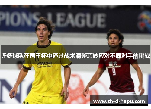 许多球队在国王杯中通过战术调整巧妙应对不同对手的挑战 许多球队在国王杯中通过战术调整巧妙应对不同对手的挑战