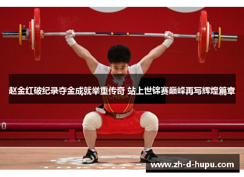 赵金红破纪录夺金成就举重传奇 站上世锦赛巅峰再写辉煌篇章