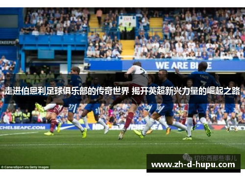 走进伯恩利足球俱乐部的传奇世界 揭开英超新兴力量的崛起之路 走进伯恩利足球俱乐部的传奇世界 揭开英超新兴力量的崛起之路