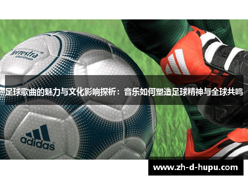 足球歌曲的魅力与文化影响探析:音乐如何塑造足球精神与全球共鸣 足球歌曲的魅力与文化影响探析:音乐如何塑造足球精神与全球共鸣