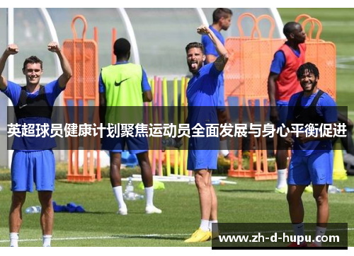 英超球员健康计划聚焦运动员全面发展与身心平衡促进 英超球员健康计划聚焦运动员全面发展与身心平衡促进