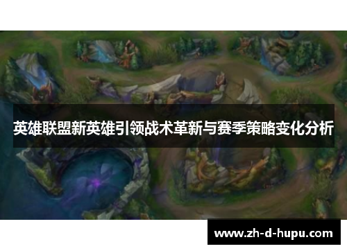 英雄联盟新英雄引领战术革新与赛季策略变化分析