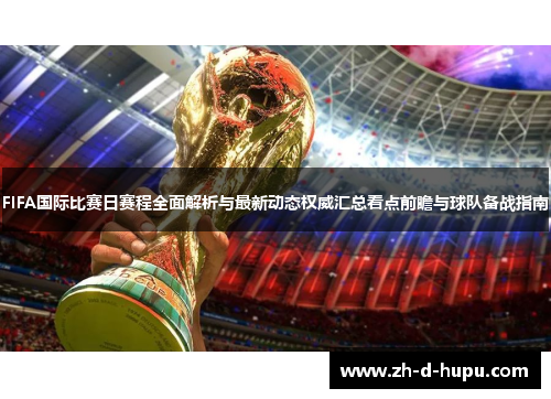 FIFA国际比赛日赛程全面解析与最新动态权威汇总看点前瞻与球队备战指南