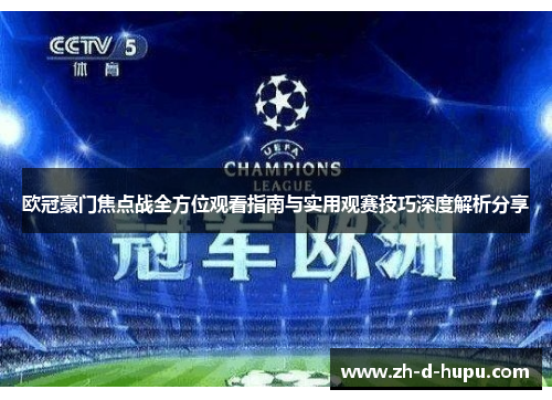 欧冠豪门焦点战全方位观看指南与实用观赛技巧深度解析分享