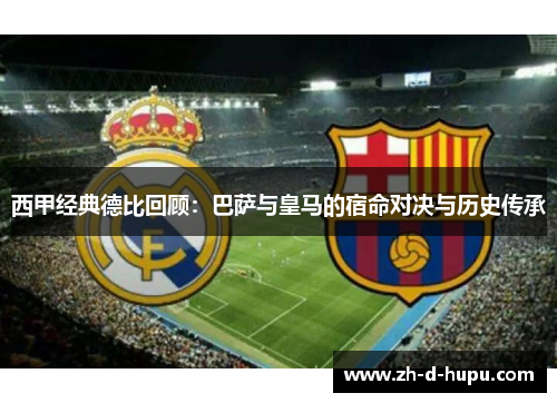 西甲经典德比回顾:巴萨与皇马的宿命对决与历史传承 西甲经典德比回顾:巴萨与皇马的宿命对决与历史传承