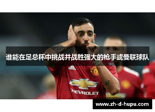 谁能在足总杯中挑战并战胜强大的枪手或曼联球队