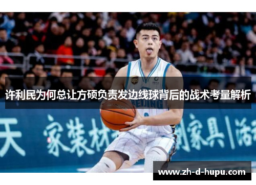 许利民为何总让方硕负责发边线球背后的战术考量解析