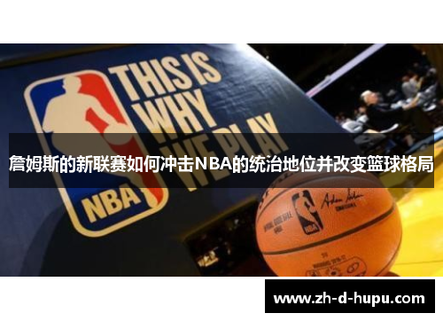 詹姆斯的新联赛如何冲击NBA的统治地位并改变篮球格局 詹姆斯的新联赛如何冲击NBA的统治地位并改变篮球格局