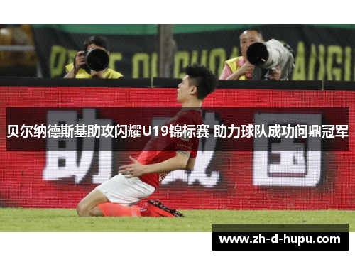 贝尔纳德斯基助攻闪耀U19锦标赛 助力球队成功问鼎冠军 贝尔纳德斯基助攻闪耀U19锦标赛 助力球队成功问鼎冠军