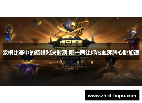 象棋比赛中的巅峰对决时刻 哪一局让你热血沸腾心跳加速 象棋比赛中的巅峰对决时刻 哪一局让你热血沸腾心跳加速