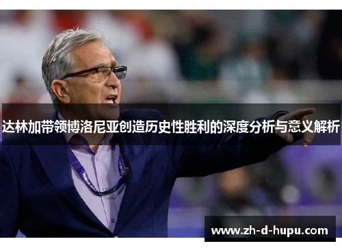 达林加带领博洛尼亚创造历史性胜利的深度分析与意义解析