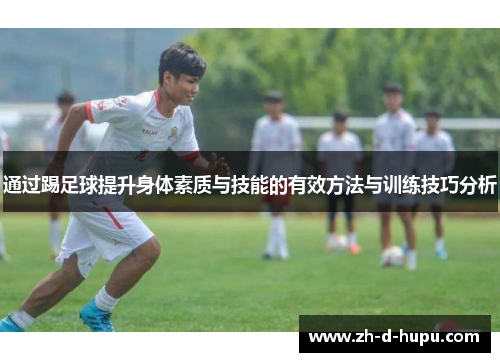 通过踢足球提升身体素质与技能的有效方法与训练技巧分析
