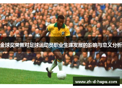 金球奖荣誉对足球运动员职业生涯发展的影响与意义分析 金球奖荣誉对足球运动员职业生涯发展的影响与意义分析