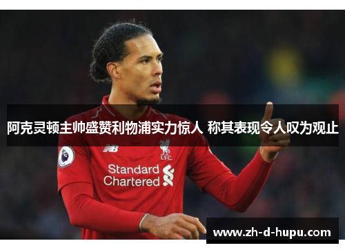 阿克灵顿主帅盛赞利物浦实力惊人 称其表现令人叹为观止