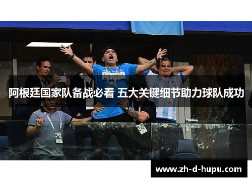 阿根廷国家队备战必看 五大关键细节助力球队成功 阿根廷国家队备战必看 五大关键细节助力球队成功