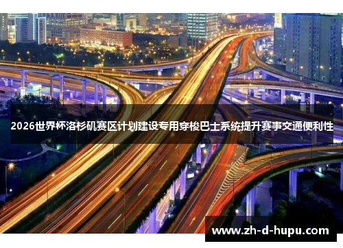 2026世界杯洛杉矶赛区计划建设专用穿梭巴士系统提升赛事交通便利性 2026世界杯洛杉矶赛区计划建设专用穿梭巴士系统提升赛事交通便利性