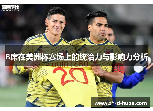 B席在美洲杯赛场上的统治力与影响力分析 B席在美洲杯赛场上的统治力与影响力分析