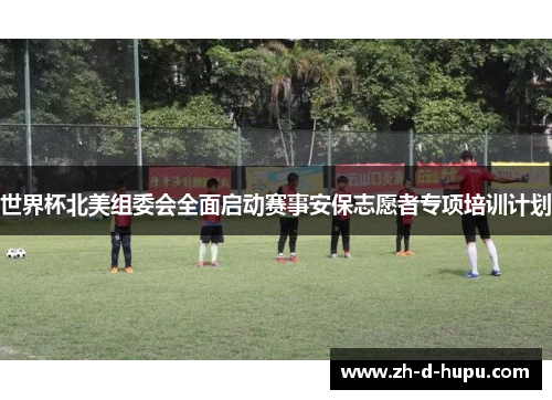 世界杯北美组委会全面启动赛事安保志愿者专项培训计划 世界杯北美组委会全面启动赛事安保志愿者专项培训计划