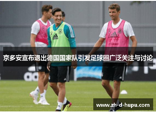 京多安宣布退出德国国家队引发足球圈广泛关注与讨论