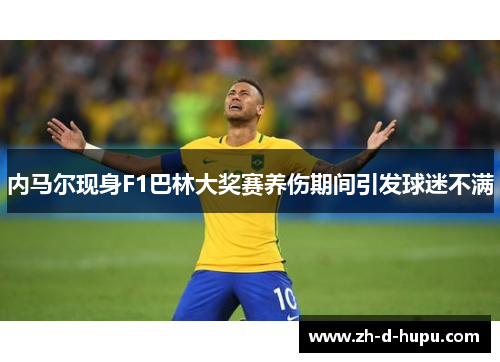 内马尔现身F1巴林大奖赛养伤期间引发球迷不满 内马尔现身F1巴林大奖赛养伤期间引发球迷不满