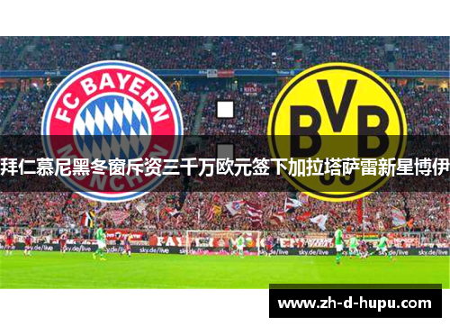 拜仁慕尼黑冬窗斥资三千万欧元签下加拉塔萨雷新星博伊