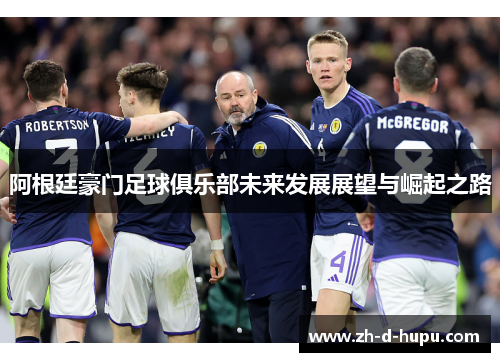 阿根廷豪门足球俱乐部未来发展展望与崛起之路