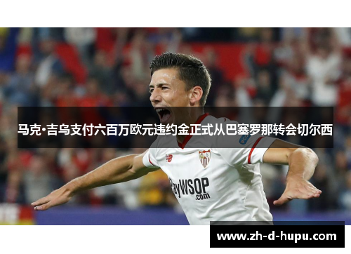 马克·吉乌支付六百万欧元违约金正式从巴塞罗那转会切尔西