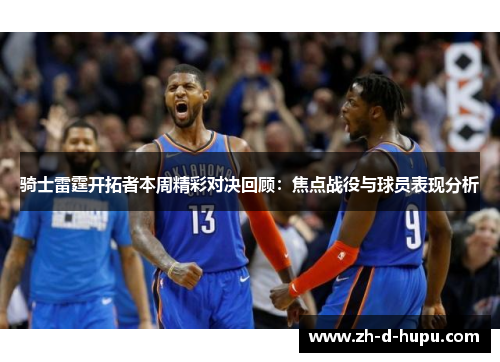 骑士雷霆开拓者本周精彩对决回顾:焦点战役与球员表现分析 骑士雷霆开拓者本周精彩对决回顾:焦点战役与球员表现分析
