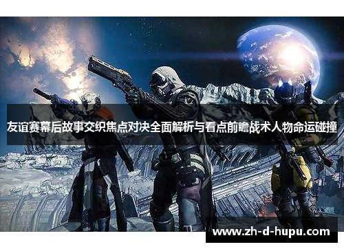 友谊赛幕后故事交织焦点对决全面解析与看点前瞻战术人物命运碰撞 友谊赛幕后故事交织焦点对决全面解析与看点前瞻战术人物命运碰撞