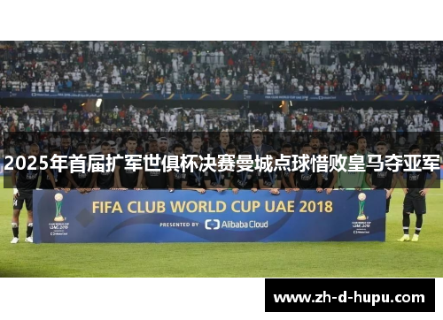 2025年首届扩军世俱杯决赛曼城点球惜败皇马夺亚军