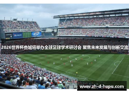 2026世界杯费城将举办全球足球学术研讨会 聚焦未来发展与创新交流 2026世界杯费城将举办全球足球学术研讨会 聚焦未来发展与创新交流
