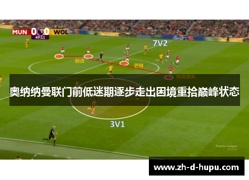 奥纳纳曼联门前低迷期逐步走出困境重拾巅峰状态 奥纳纳曼联门前低迷期逐步走出困境重拾巅峰状态