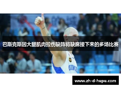 巴斯克斯因大腿肌肉拉伤缺阵将缺席接下来的多场比赛 巴斯克斯因大腿肌肉拉伤缺阵将缺席接下来的多场比赛