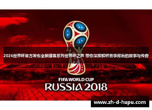 2026世界杯官方发布全新播客系列世界杯之声 带你深度解析赛事背后的故事与传奇 2026世界杯官方发布全新播客系列世界杯之声 带你深度解析赛事背后的故事与传奇