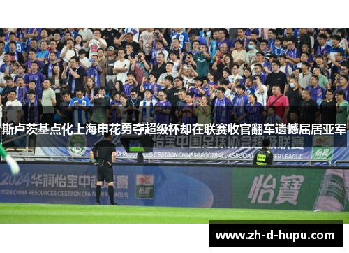 斯卢茨基点化上海申花勇夺超级杯却在联赛收官翻车遗憾屈居亚军 斯卢茨基点化上海申花勇夺超级杯却在联赛收官翻车遗憾屈居亚军