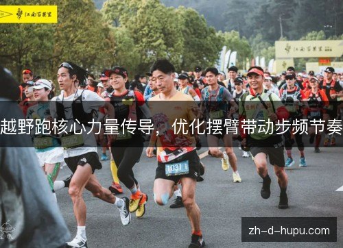 越野跑核心力量传导，优化摆臂带动步频节奏
