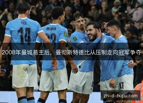 2008年曼城易主后，曼彻斯特德比从压制走向冠军争夺